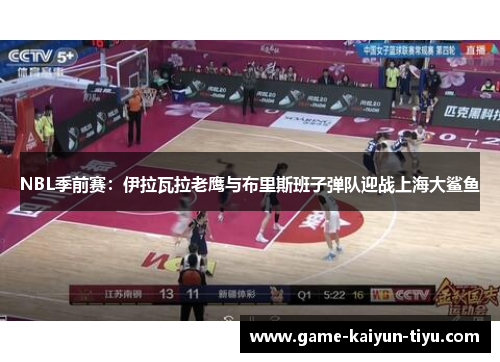 NBL季前赛：伊拉瓦拉老鹰与布里斯班子弹队迎战上海大鲨鱼